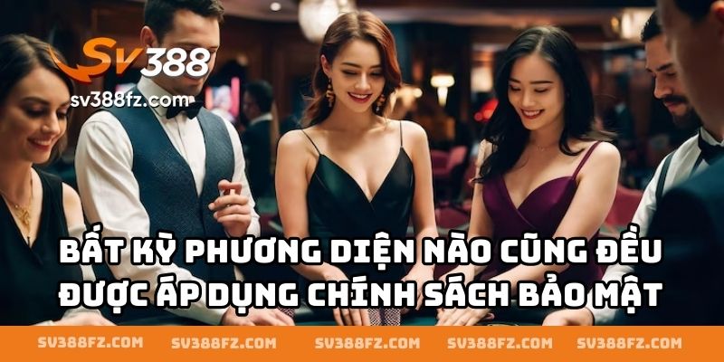 Bất kỳ phương diện nào cũng đều được áp dụng chính sách bảo mật