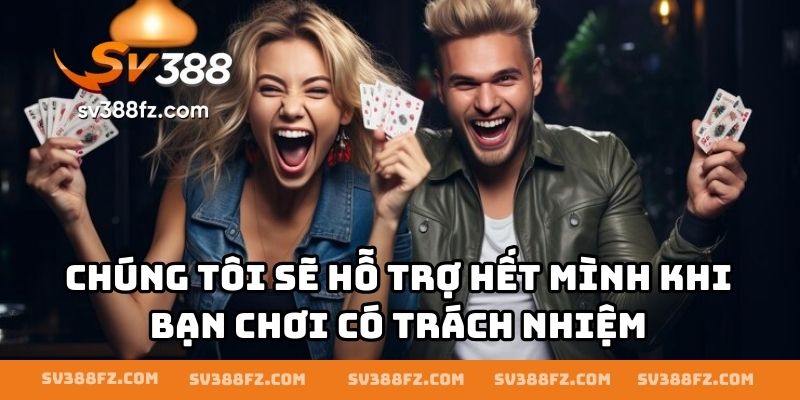 Chúng tôi sẽ hỗ trợ hết mình khi bạn chơi có trách nhiệm