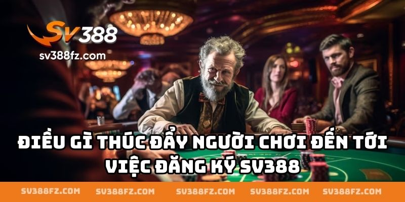 Điều gì thúc đẩy người chơi đến tới việc đăng ký SV388