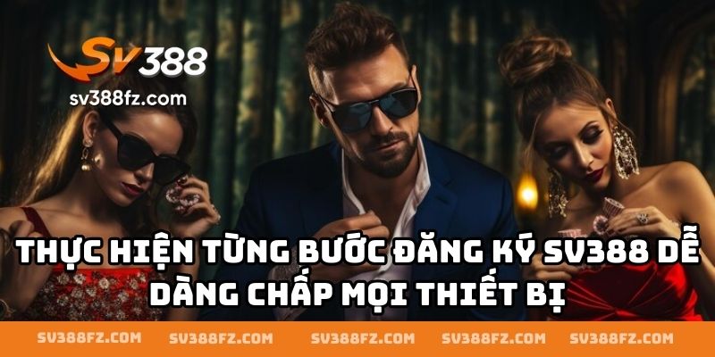 Thực hiện từng bước đăng ký SV388 dễ dàng chấp mọi thiết bị
