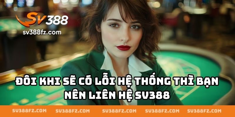 Đôi khi sẽ có lỗi hệ thống thì bạn nên liên hệ SV388