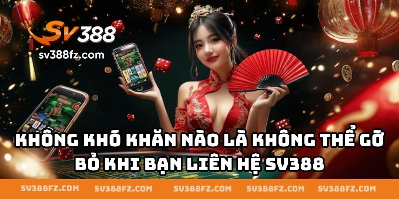 Không khó khăn nào là không thể gỡ bỏ khi bạn liên hệ SV388