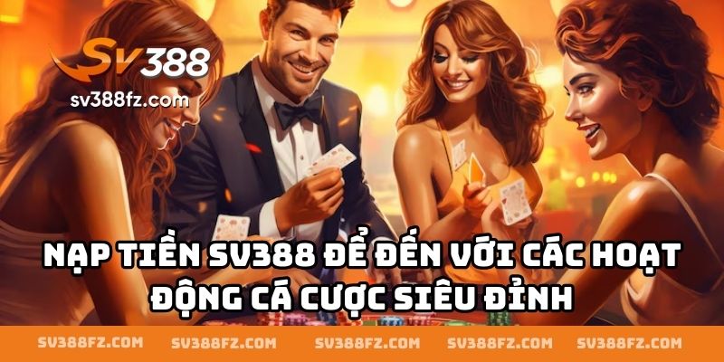 Nạp tiền SV388 để đến với các hoạt động cá cược siêu đỉnh