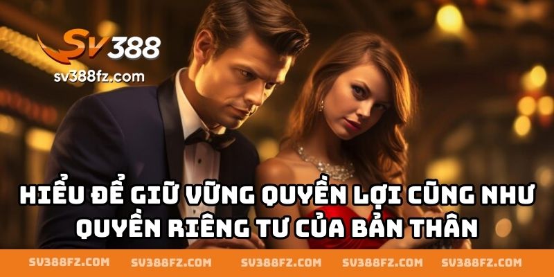Hiểu để giữ vững quyền lợi cũng như quyền riêng tư của bản thân