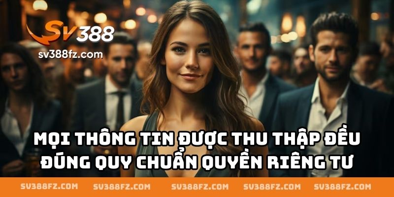 Mọi thông tin được thu thập đều đúng quy chuẩn quyền riêng tư