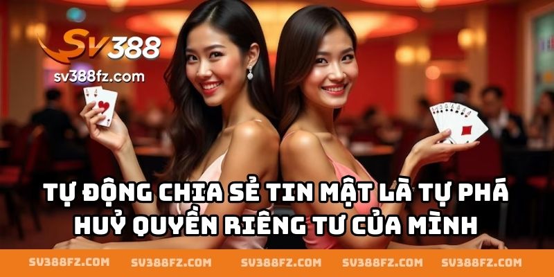 Tự động chia sẻ tin mật là tự phá huỷ quyền riêng tư của mình