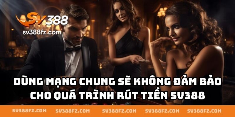 Dùng mạng chung sẽ không đảm bảo cho quá trình rút tiền SV388