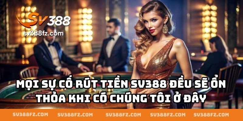 Mọi sự cố rút tiền SV388 đều sẽ ổn thỏa khi có chúng tôi ở đây