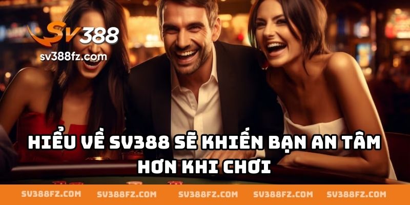Hiểu về SV388 sẽ khiến bạn an tâm hơn khi chơi
