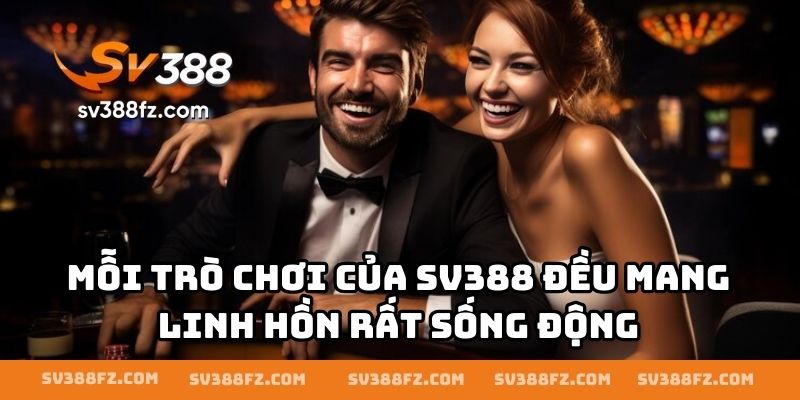 Mỗi trò chơi của SV388 đều mang linh hồn rất sống động