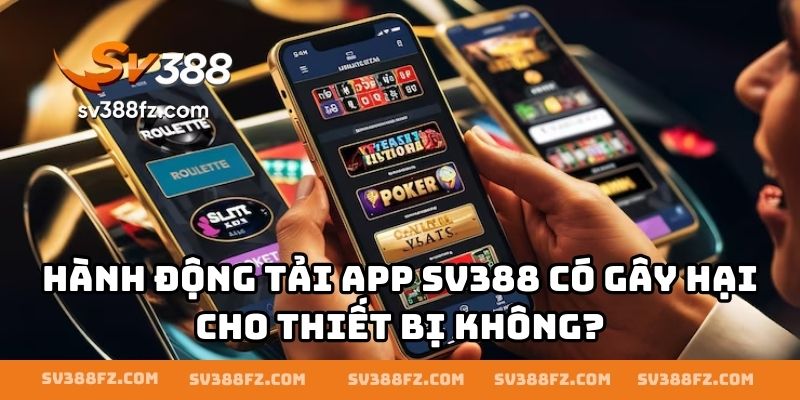Hành động tải app SV388 có gây hại cho thiết bị không?