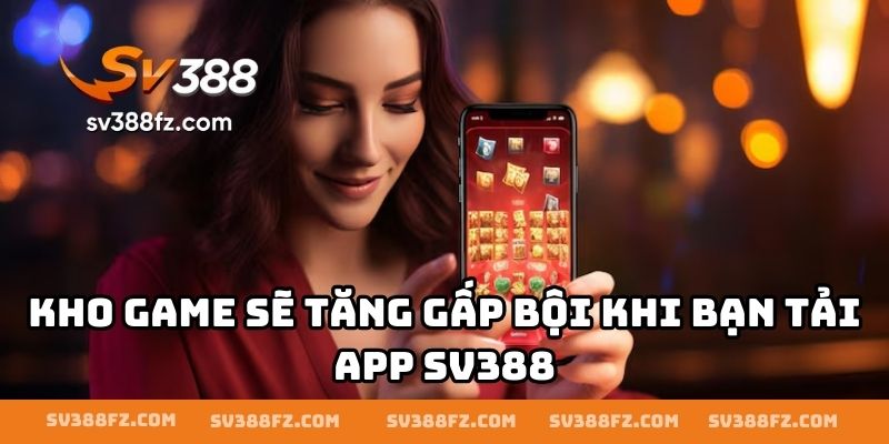 Kho game sẽ tăng gấp bội khi bạn tải app SV388