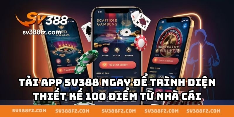 Tải app SV388 ngay để trình diện thiết kế 100 điểm từ nhà cái